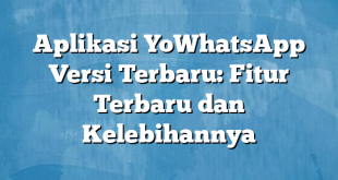 Aplikasi YoWhatsApp Versi Terbaru: Fitur Terbaru dan Kelebihannya