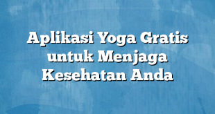 Aplikasi Yoga Gratis untuk Menjaga Kesehatan Anda