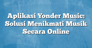 Aplikasi Yonder Music: Solusi Menikmati Musik Secara Online