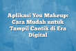Aplikasi You Makeup: Cara Mudah untuk Tampil Cantik di Era Digital
