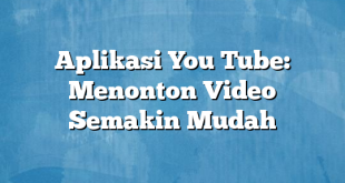 Aplikasi You Tube: Menonton Video Semakin Mudah