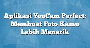 Aplikasi YouCam Perfect: Membuat Foto Kamu Lebih Menarik