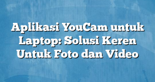 Aplikasi YouCam untuk Laptop: Solusi Keren Untuk Foto dan Video