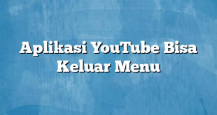 Aplikasi YouTube Bisa Keluar Menu