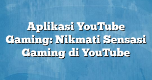 Aplikasi YouTube Gaming: Nikmati Sensasi Gaming di YouTube