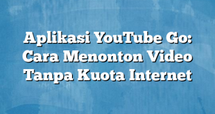 Aplikasi YouTube Go: Cara Menonton Video Tanpa Kuota Internet