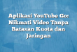 Aplikasi YouTube Go: Nikmati Video Tanpa Batasan Kuota dan Jaringan