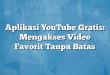 Aplikasi YouTube Gratis: Mengakses Video Favorit Tanpa Batas