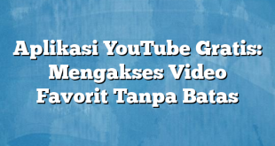 Aplikasi YouTube Gratis: Mengakses Video Favorit Tanpa Batas