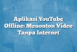 Aplikasi YouTube Offline: Menonton Video Tanpa Internet