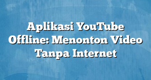 Aplikasi YouTube Offline: Menonton Video Tanpa Internet