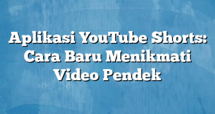 Aplikasi YouTube Shorts: Cara Baru Menikmati Video Pendek