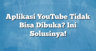 Aplikasi YouTube Tidak Bisa Dibuka? Ini Solusinya!