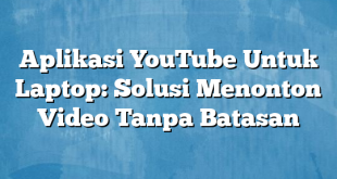 Aplikasi YouTube Untuk Laptop: Solusi Menonton Video Tanpa Batasan