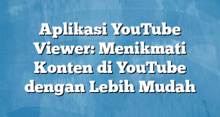 Aplikasi YouTube Viewer: Menikmati Konten di YouTube dengan Lebih Mudah