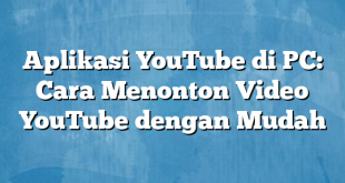 Aplikasi YouTube di PC: Cara Menonton Video YouTube dengan Mudah