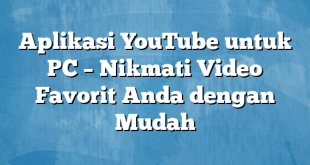 Aplikasi YouTube untuk PC – Nikmati Video Favorit Anda dengan Mudah