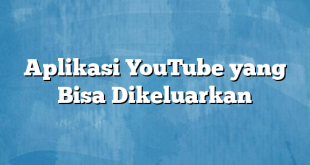 Aplikasi YouTube yang Bisa Dikeluarkan