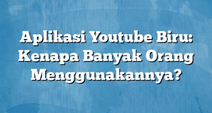 Aplikasi Youtube Biru: Kenapa Banyak Orang Menggunakannya?