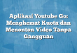 Aplikasi Youtube Go: Menghemat Kuota dan Menonton Video Tanpa Gangguan
