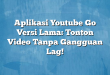 Aplikasi Youtube Go Versi Lama: Tonton Video Tanpa Gangguan Lag!