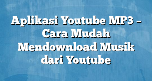 Aplikasi Youtube MP3 – Cara Mudah Mendownload Musik dari Youtube