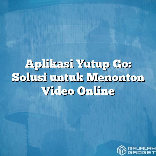 Aplikasi Yutup Go Solusi Untuk Menonton Video Online Majalah Gadget 7825