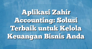 Aplikasi Zahir Accounting: Solusi Terbaik untuk Kelola Keuangan Bisnis Anda