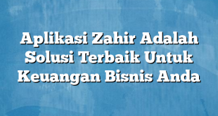 Aplikasi Zahir Adalah Solusi Terbaik Untuk Keuangan Bisnis Anda