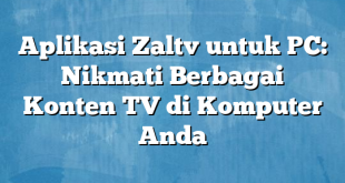 Aplikasi Zaltv untuk PC: Nikmati Berbagai Konten TV di Komputer Anda