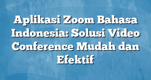 Aplikasi Zoom Bahasa Indonesia: Solusi Video Conference Mudah dan Efektif