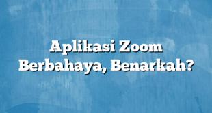 Aplikasi Zoom Berbahaya, Benarkah?