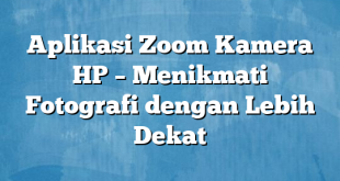 Aplikasi Zoom Kamera HP – Menikmati Fotografi dengan Lebih Dekat