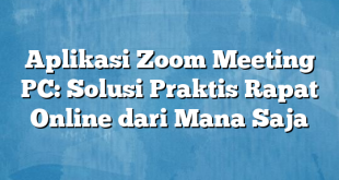 Aplikasi Zoom Meeting PC: Solusi Praktis Rapat Online dari Mana Saja