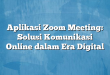 Aplikasi Zoom Meeting: Solusi Komunikasi Online dalam Era Digital