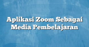 Aplikasi Zoom Sebagai Media Pembelajaran