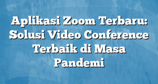 Aplikasi Zoom Terbaru: Solusi Video Conference Terbaik di Masa Pandemi