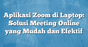 Aplikasi Zoom di Laptop: Solusi Meeting Online yang Mudah dan Efektif