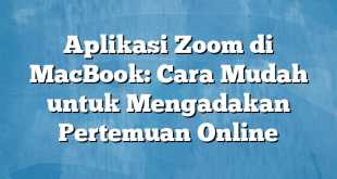Aplikasi Zoom di MacBook: Cara Mudah untuk Mengadakan Pertemuan Online
