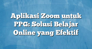 Aplikasi Zoom untuk PPG: Solusi Belajar Online yang Efektif