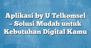 Aplikasi by U Telkomsel – Solusi Mudah untuk Kebutuhan Digital Kamu