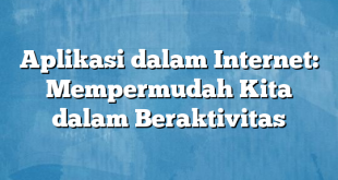 Aplikasi dalam Internet: Mempermudah Kita dalam Beraktivitas