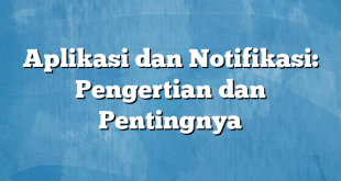 Aplikasi dan Notifikasi: Pengertian dan Pentingnya