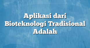 Aplikasi dari Bioteknologi Tradisional Adalah