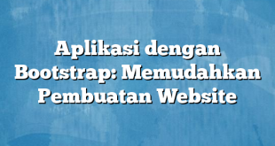 Aplikasi dengan Bootstrap: Memudahkan Pembuatan Website