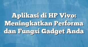 Aplikasi di HP Vivo: Meningkatkan Performa dan Fungsi Gadget Anda
