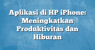 Aplikasi di HP iPhone: Meningkatkan Produktivitas dan Hiburan