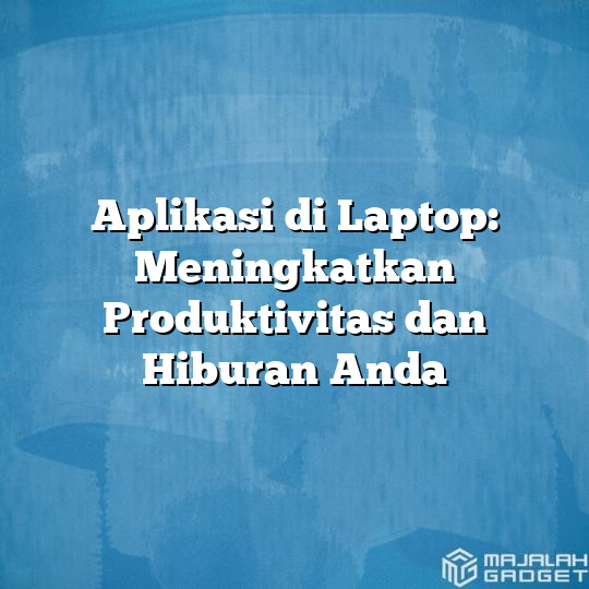 Aplikasi Di Laptop Meningkatkan Produktivitas Dan Hiburan Anda Majalah Gadget 9774