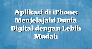 Aplikasi di iPhone: Menjelajahi Dunia Digital dengan Lebih Mudah