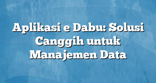 Aplikasi e Dabu: Solusi Canggih untuk Manajemen Data